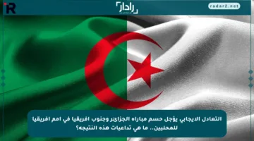 التعادل الإيجابي يؤجل حسم مباراة الجزائر وجنوب إفريقيا في أمم إفريقيا للمحليين.. ما هي تداعيات هذه النتيجة؟